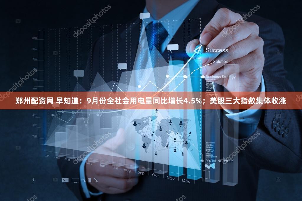 郑州配资网 早知道：9月份全社会用电量同比增长4.5%；美股三大指数集体收涨