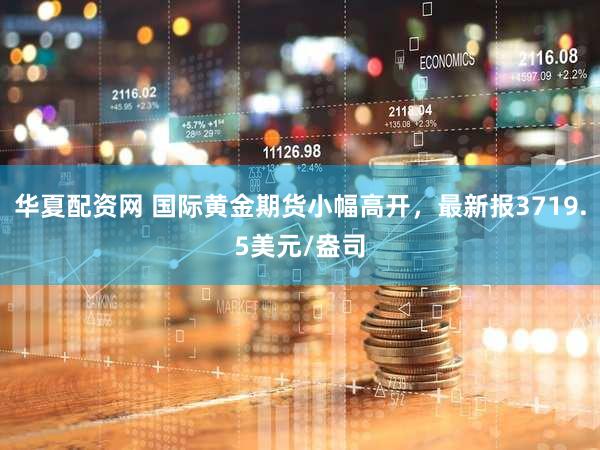 华夏配资网 国际黄金期货小幅高开，最新报3719.5美元/盎司